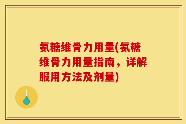 氨糖维骨力用量(氨糖维骨力用量指南，详解服用方法及剂量)