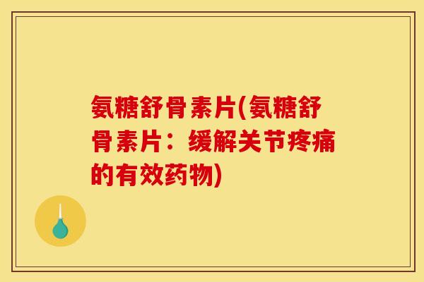 氨糖舒骨素片(氨糖舒骨素片：缓解关节疼痛的有效药物)