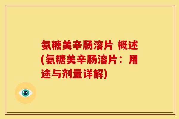 氨糖美辛肠溶片 概述(氨糖美辛肠溶片：用途与剂量详解)
