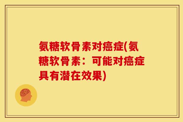 氨糖软骨素对癌症(氨糖软骨素：可能对癌症具有潜在效果)