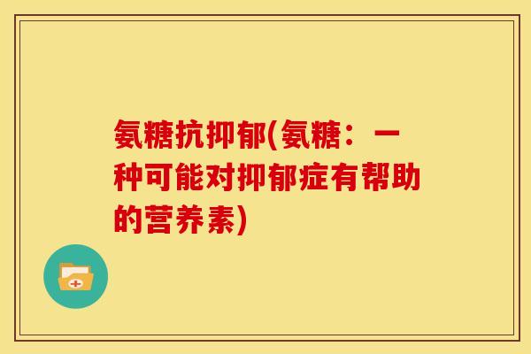 氨糖抗抑郁(氨糖：一种可能对抑郁症有帮助的营养素)