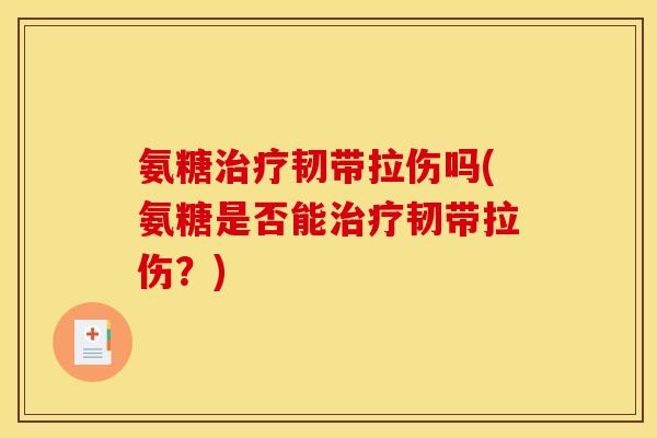 氨糖治疗韧带拉伤吗(氨糖是否能治疗韧带拉伤？)