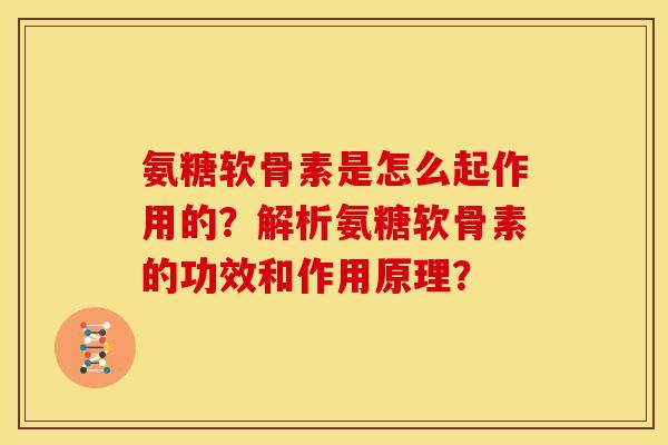 氨糖软骨素是怎么起作用的？解析氨糖软骨素的功效和作用原理？