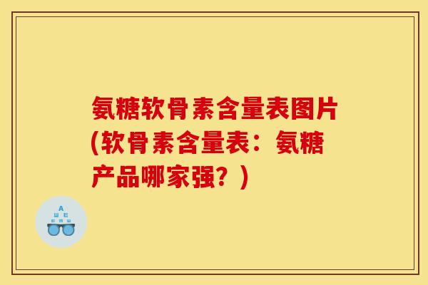 氨糖软骨素含量表图片(软骨素含量表：氨糖产品哪家强？)