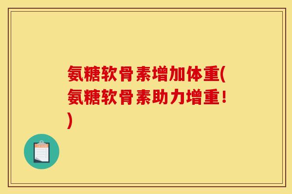 氨糖软骨素增加体重(氨糖软骨素助力增重！)