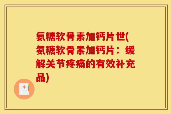 氨糖软骨素加钙片世(氨糖软骨素加钙片：缓解关节疼痛的有效补充品)