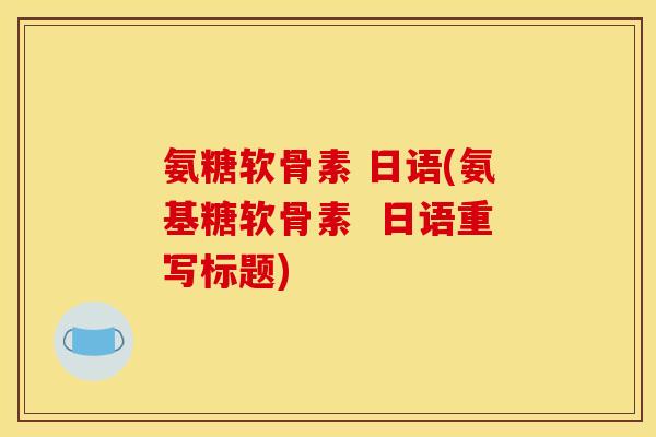 氨糖软骨素 日语(氨基糖软骨素  日语重写标题)