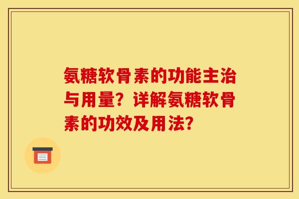 氨糖软骨素的功能主治与用量？详解氨糖软骨素的功效及用法？