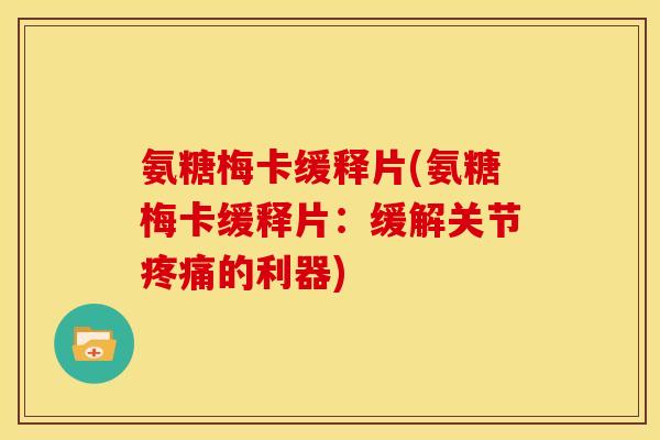 氨糖梅卡缓释片(氨糖梅卡缓释片：缓解关节疼痛的利器)