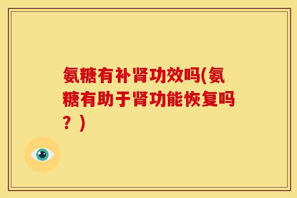 氨糖有补肾功效吗(氨糖有助于肾功能恢复吗？)