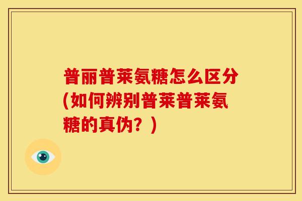 普丽普莱氨糖怎么区分(如何辨别普莱普莱氨糖的真伪？)