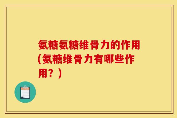氨糖氨糖维骨力的作用(氨糖维骨力有哪些作用？)