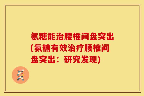 氨糖能治腰椎间盘突出(氨糖有效治疗腰椎间盘突出：研究发现)