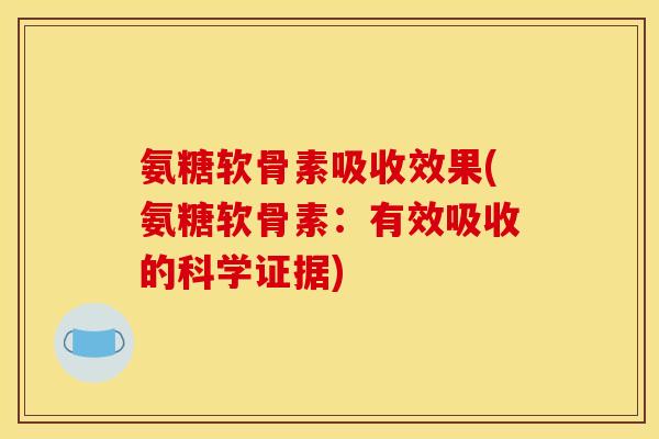 氨糖软骨素吸收效果(氨糖软骨素：有效吸收的科学证据)