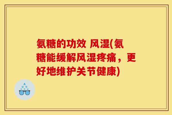 氨糖的功效 风湿(氨糖能缓解风湿疼痛，更好地维护关节健康)