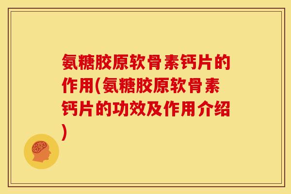 氨糖胶原软骨素钙片的作用(氨糖胶原软骨素钙片的功效及作用介绍)