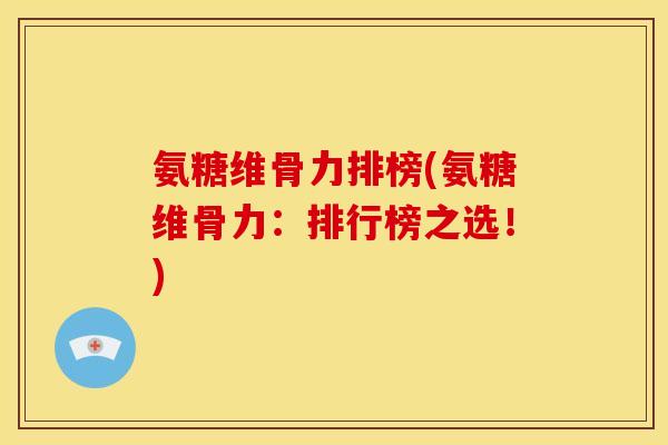 氨糖维骨力排榜(氨糖维骨力：排行榜之选！)