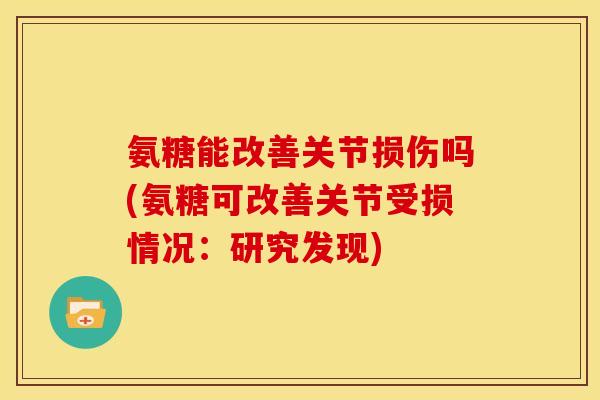 氨糖能改善关节损伤吗(氨糖可改善关节受损情况：研究发现)