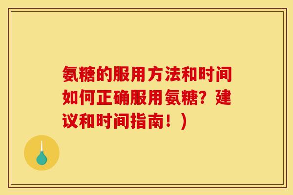 氨糖的服用方法和时间如何正确服用氨糖？建议和时间指南！)