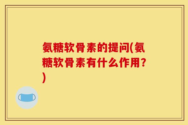 氨糖软骨素的提问(氨糖软骨素有什么作用？)