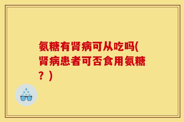 氨糖有肾病可从吃吗(肾病患者可否食用氨糖？)