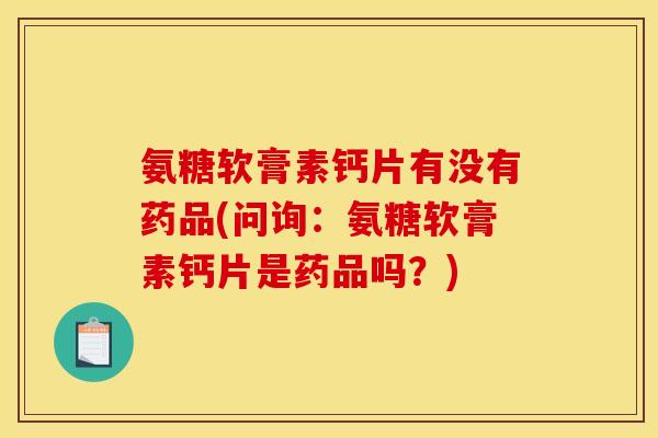 氨糖软膏素钙片有没有药品(问询：氨糖软膏素钙片是药品吗？)