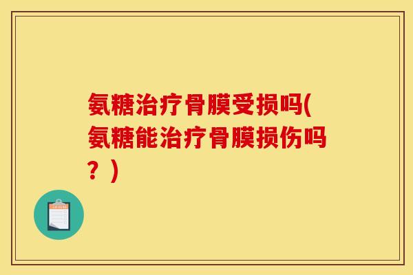 氨糖治疗骨膜受损吗(氨糖能治疗骨膜损伤吗？)