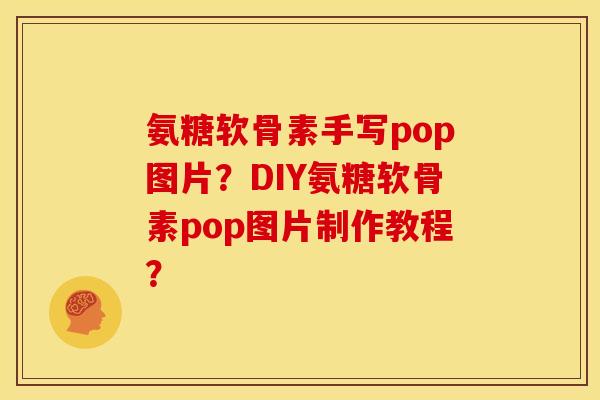 氨糖软骨素手写pop图片？DIY氨糖软骨素pop图片制作教程？
