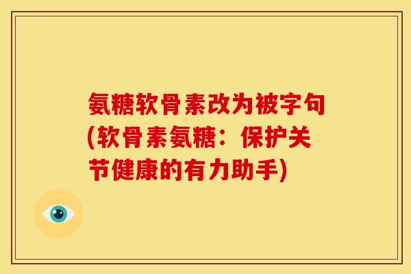 氨糖软骨素改为被字句(软骨素氨糖：保护关节健康的有力助手)