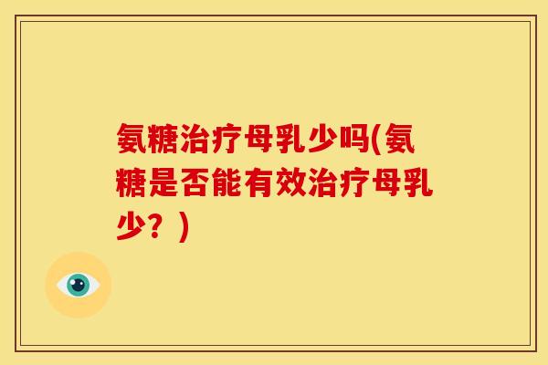 氨糖治疗母乳少吗(氨糖是否能有效治疗母乳少？)
