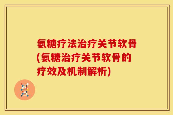 氨糖疗法治疗关节软骨(氨糖治疗关节软骨的疗效及机制解析)