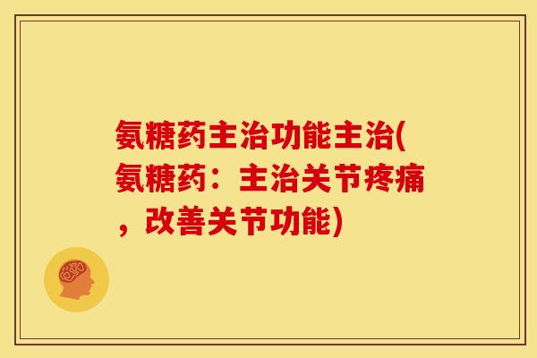 氨糖药主治功能主治(氨糖药：主治关节疼痛，改善关节功能)