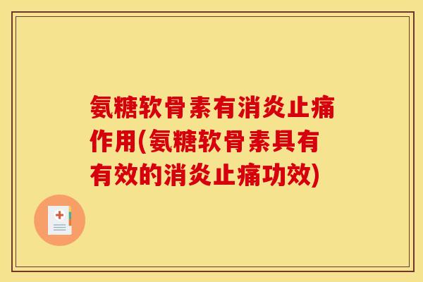 氨糖软骨素有消炎止痛作用(氨糖软骨素具有有效的消炎止痛功效)