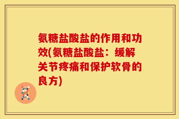 氨糖盐酸盐的作用和功效(氨糖盐酸盐：缓解关节疼痛和保护软骨的良方)