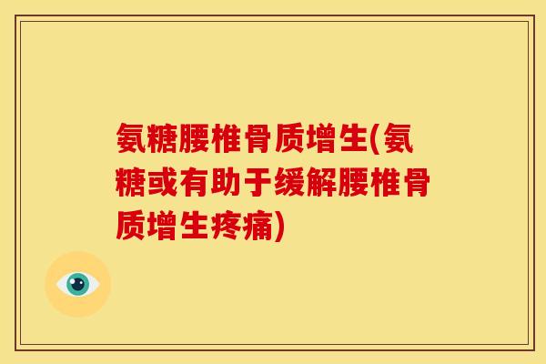 氨糖腰椎骨质增生(氨糖或有助于缓解腰椎骨质增生疼痛)