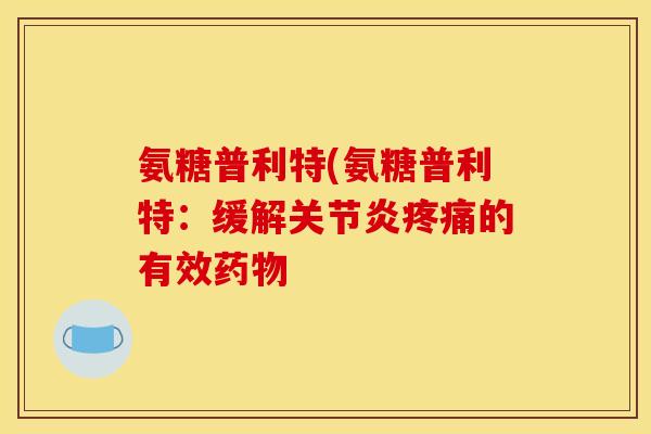 氨糖普利特(氨糖普利特：缓解关节炎疼痛的有效药物