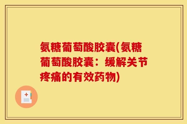 氨糖葡萄酸胶囊(氨糖葡萄酸胶囊：缓解关节疼痛的有效药物)