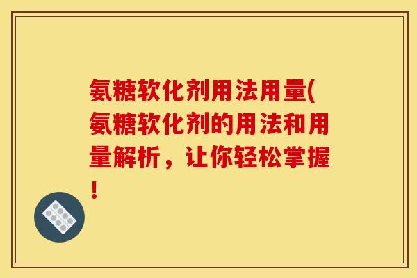 氨糖软化剂用法用量(氨糖软化剂的用法和用量解析，让你轻松掌握！