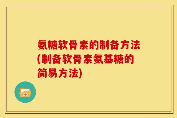氨糖软骨素的制备方法(制备软骨素氨基糖的简易方法)