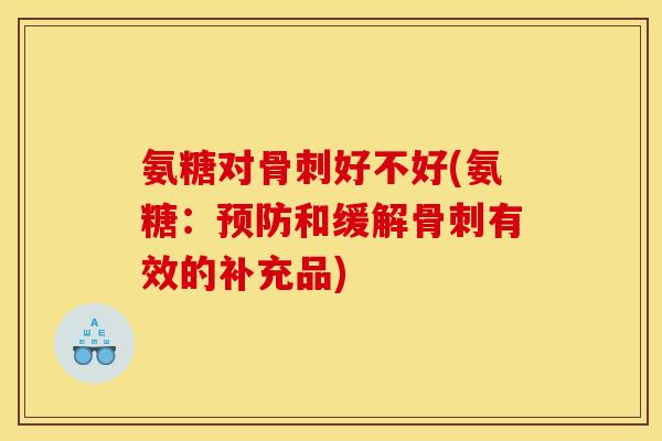 氨糖对骨刺好不好(氨糖：预防和缓解骨刺有效的补充品)