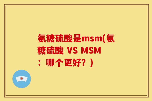 氨糖硫酸是msm(氨糖硫酸 VS MSM：哪个更好？)