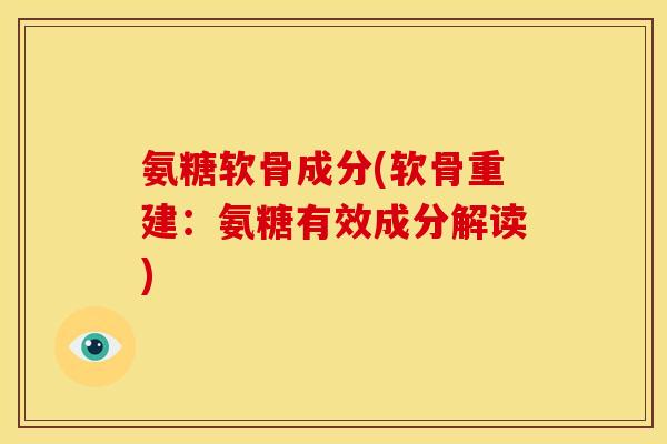 氨糖软骨成分(软骨重建：氨糖有效成分解读)