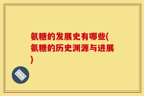 氨糖的发展史有哪些(氨糖的历史渊源与进展)