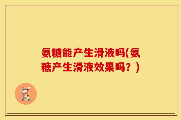 氨糖能产生滑液吗(氨糖产生滑液效果吗？)