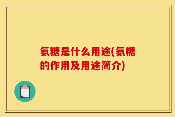 氨糖是什么用途(氨糖的作用及用途简介)