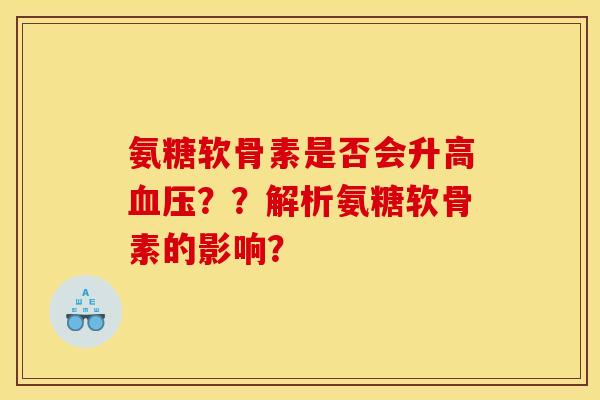 氨糖软骨素是否会升高血压？？解析氨糖软骨素的影响？