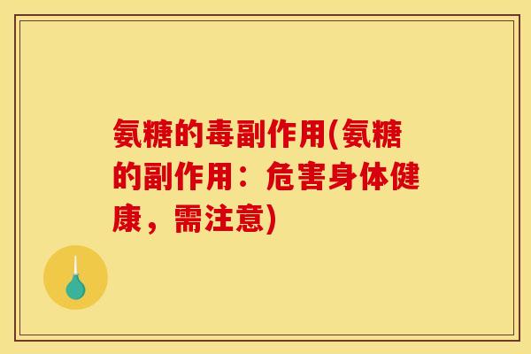 氨糖的毒副作用(氨糖的副作用：危害身体健康，需注意)