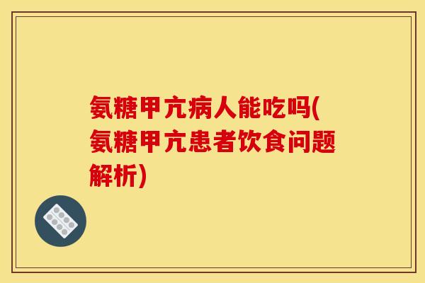 氨糖甲亢病人能吃吗(氨糖甲亢患者饮食问题解析)