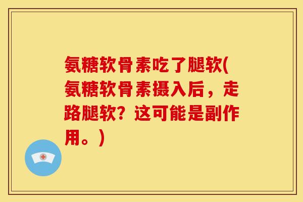 氨糖软骨素吃了腿软(氨糖软骨素摄入后，走路腿软？这可能是副作用。)