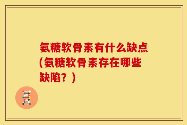 氨糖软骨素有什么缺点(氨糖软骨素存在哪些缺陷？)